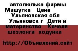  автолюлька фирмы Мишутка › Цена ­ 1 500 - Ульяновская обл., Ульяновск г. Дети и материнство » Качели, шезлонги, ходунки   